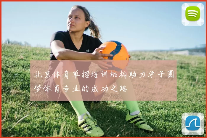 北京体育单招培训机构助力学子圆梦体育专业的成功之路