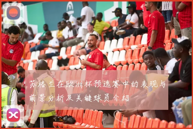 苏格兰在欧洲杯预选赛中的表现与前景分析及关键球员介绍
