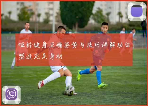 哑铃健身正确姿势与技巧详解助你塑造完美身材